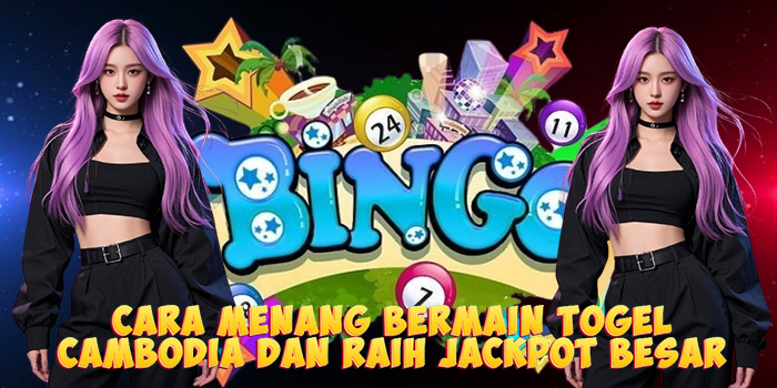 Cara Menang Bermain Togel Cambodia dan Raih Jackpot Besar